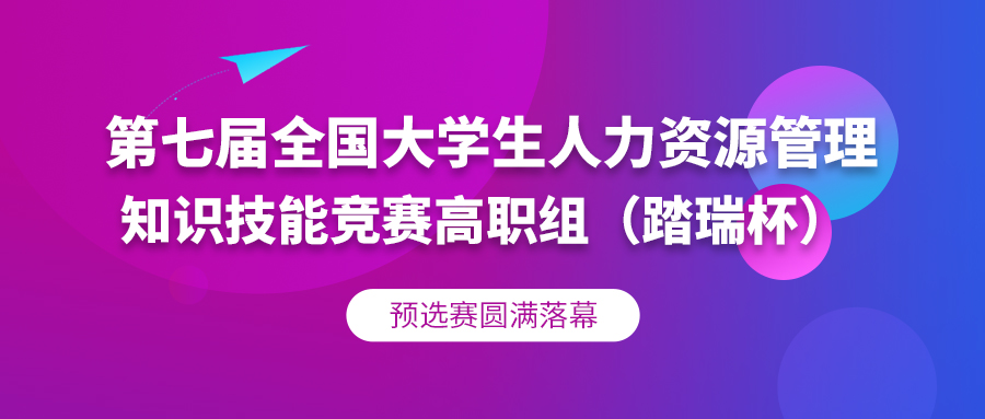 圆滿落幕 | 第七屆全国大學(xué)生人力資源管理(lǐ)知識技(jì )能(néng)競賽（踏瑞杯）高職組預選賽